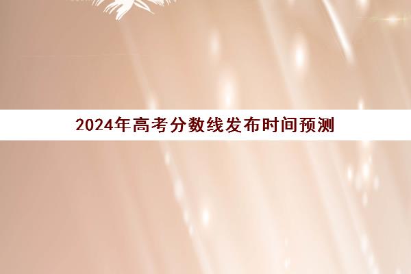 2024年高考分数线发布时间预测