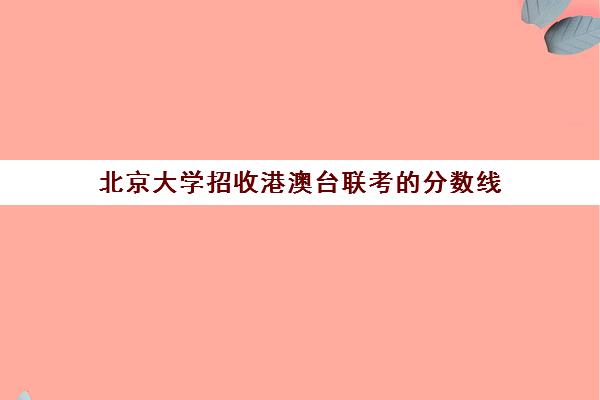 北京大学招收港澳台联考的分数线(985211最低录取成绩)