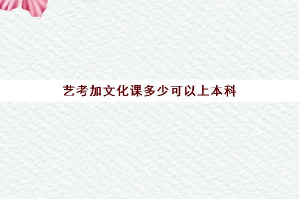 艺考加文化课多少可以上本科(艺考难还是高考难)