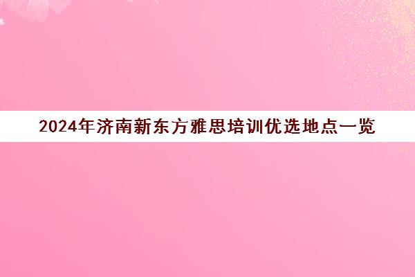 2024年济南新东方雅思培训优选地点一览