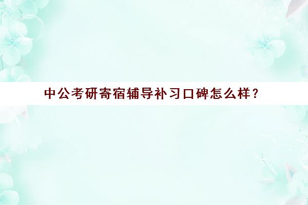 中公考研寄宿辅导补习口碑怎么样？