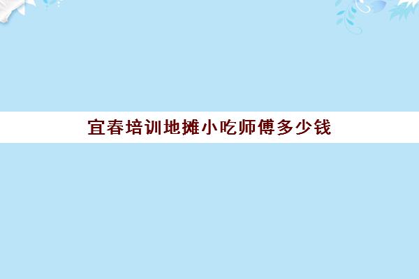 宜春培训地摊小吃师傅多少钱(50种地摊生意夜市小吃)