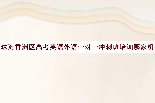 珠海香洲区高考英语外语一对一冲刺班培训哪家机构好(珠海新东方教育培训中心)