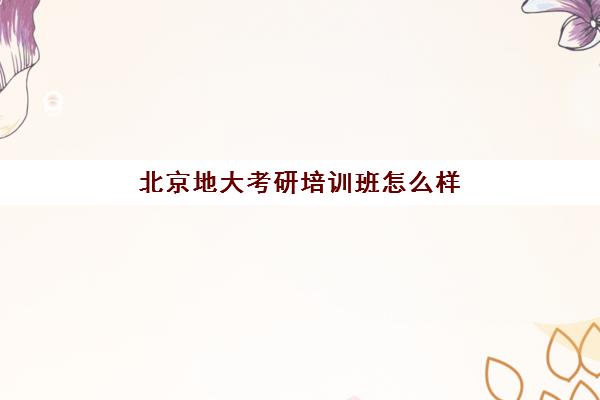 北京地大考研培训班怎么样(中国地质大学北京好考吗)