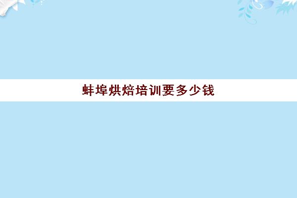 蚌埠烘焙培训要多少钱(正规学烘焙学费价格表)