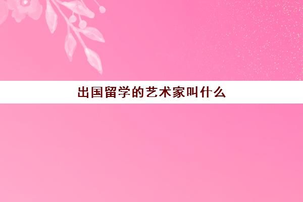 出国留学的艺术家叫什么(什么人可以称为艺术家)