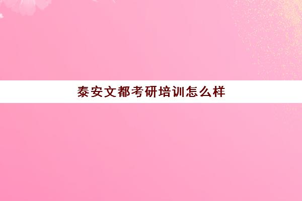 泰安文都考研培训怎么样(高联考研怎么样)