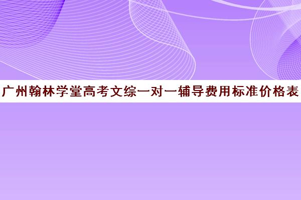 广州翰林学堂高考文综一对一辅导费用标准价格表(广州艺考生文化课培训机构排名)