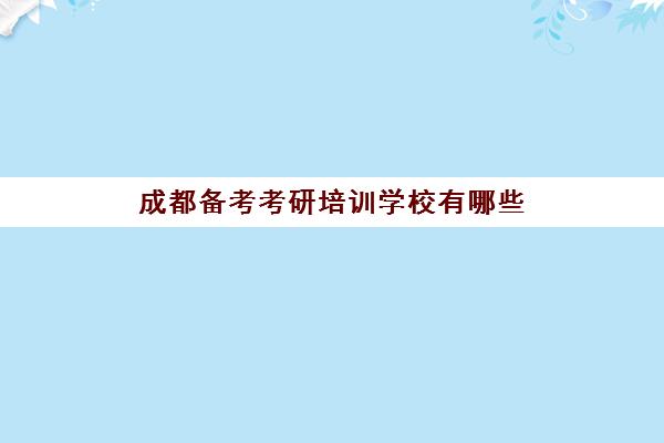 成都备考考研培训学校有哪些(四川最好的考研培训机构)