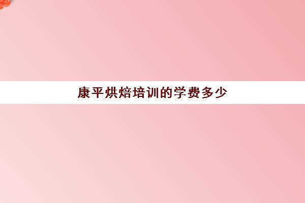 康平烘焙培训的学费多少(糕点培训学校学费多少)