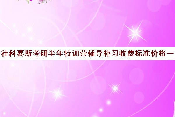 社科赛斯考研半年特训营辅导补习收费标准价格一览