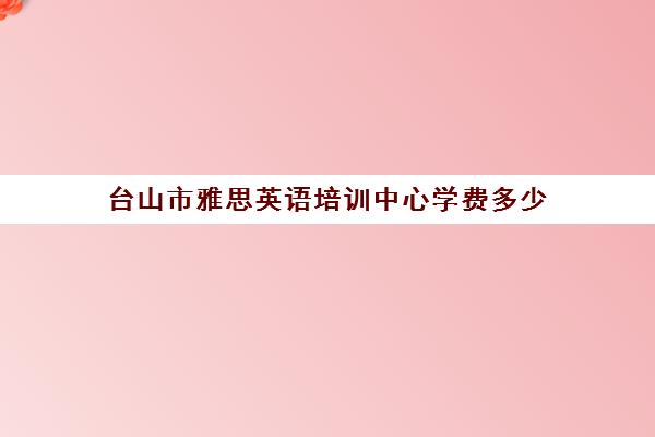 台山市雅思英语培训中心学费多少(新东方雅思学费价格表)