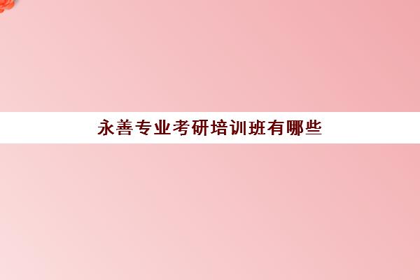 永善专业考研培训班有哪些(考研培训班报名)