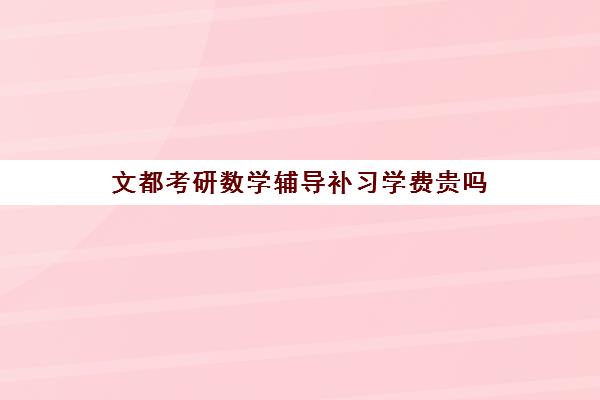 文都考研数学辅导补习学费贵吗