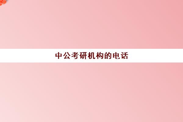 中公考研机构的电话(领先教育和中公考研哪个好)