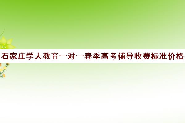 石家庄学大教育一对一春季高考辅导收费标准价格一览（石家庄学大教育全日制学校）