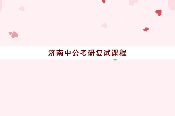 济南中公考研复试课程(济南中公教育培训怎么样)