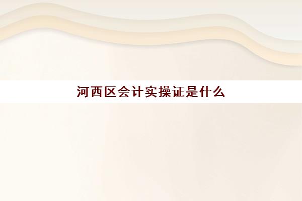 河西区会计实操证是什么(有初级会计证可以去银行工作吗)