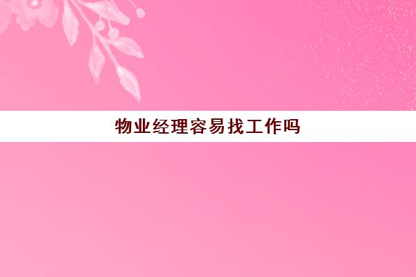 物业经理容易找工作吗(做物业是稳定的工作吗)