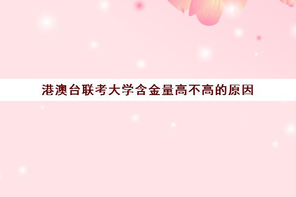 港澳台联考大学含金量高不高的原因(港澳台联考和高考哪个更难)