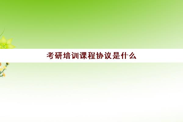 考研培训课程协议是什么(考研培训班报名)