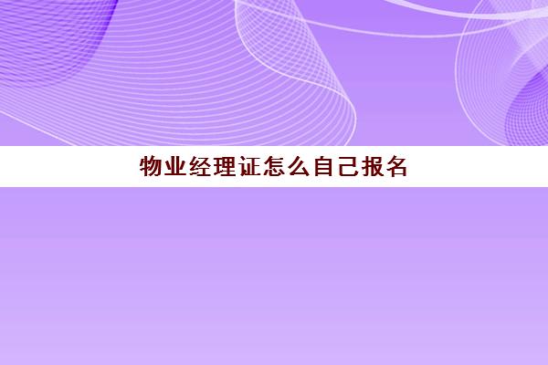 物业经理证怎么自己报名(物业人员从业资格证在哪报名)