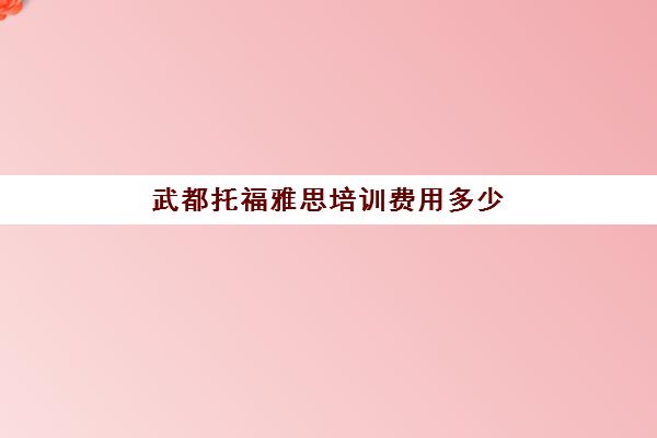 武都托福雅思培训费用多少(托福雅思报名费多少钱)