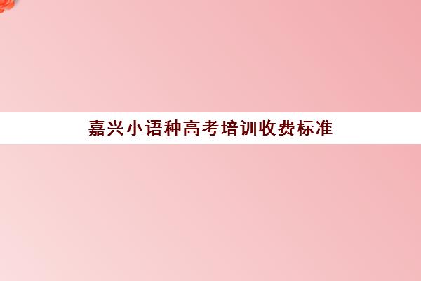 嘉兴小语种高考培训收费标准(嘉兴英语培训机构有哪些)