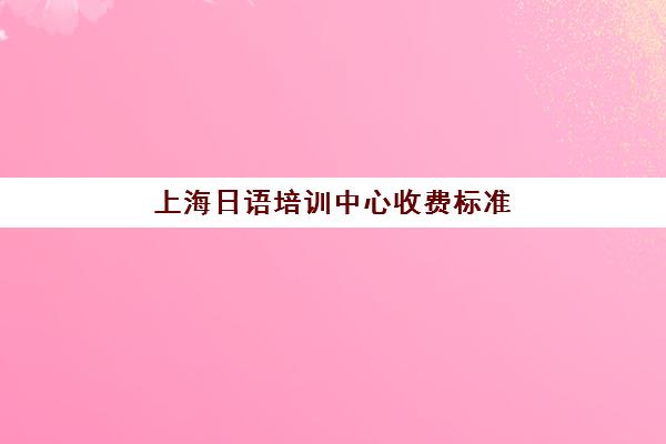 上海日语培训中心收费标准(音乐培训班收费标准)