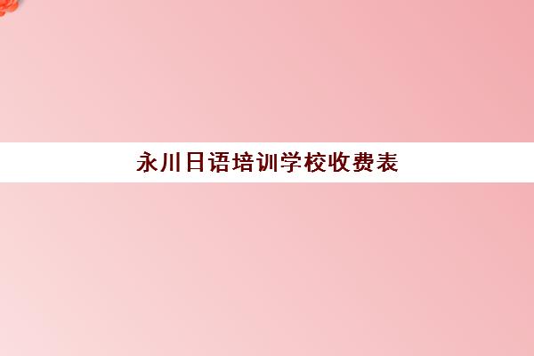 永川日语培训学校收费表(永川培训机构哪里最好)