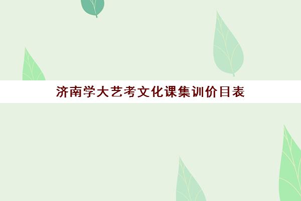 济南学大艺考文化课集训价目表(济南大学招艺术生分数线是多少)