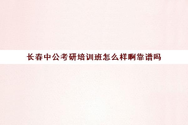 长春中公考研培训班怎么样啊靠谱吗(华图培训班价格表)