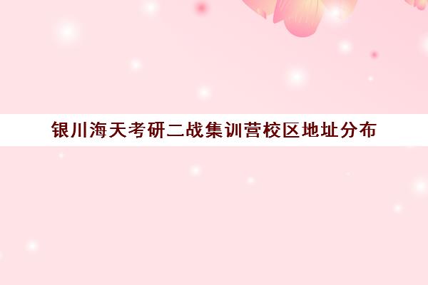 银川海天考研二战集训营校区地址分布（幂学二战集训营怎么样）