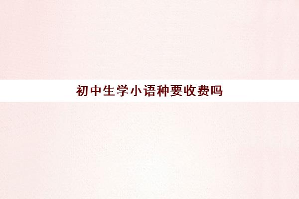 初中生学小语种要收费吗(学小语种费用高吗)