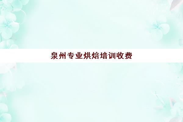 泉州专业烘焙培训收费(蛋糕烘焙培训学校收费)