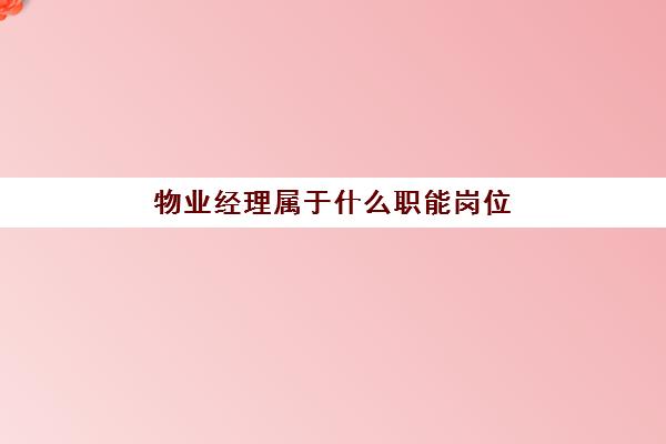 物业经理属于什么职能岗位(运营部经理岗位说明)