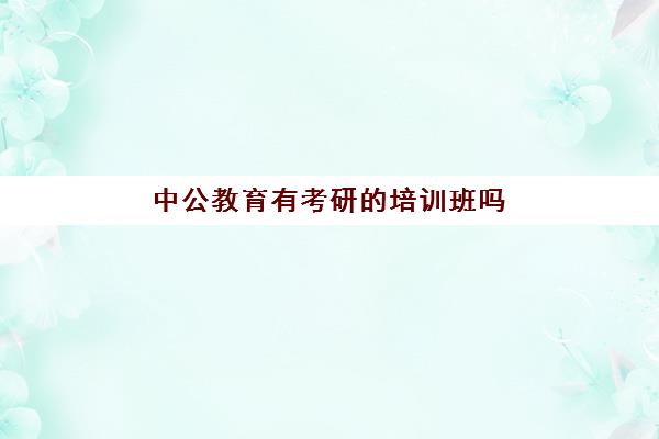 中公教育有考研培训班吗(考研新东方和中公教育哪个好)