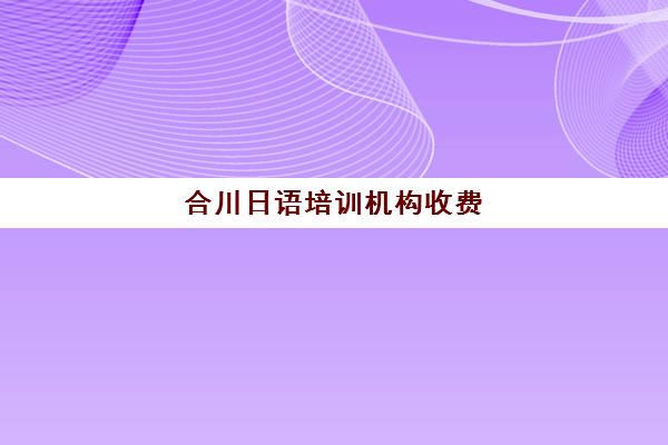 合川日语培训机构收费(合川养老机构)