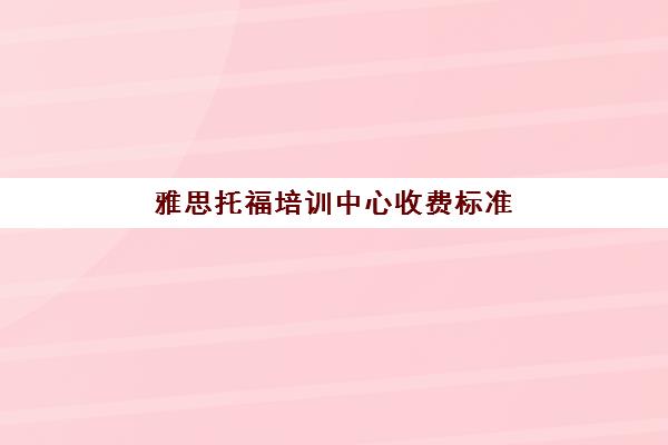 雅思托福培训中心收费标准(报托福或雅思培训班多少钱)