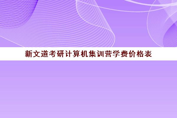 新文道考研计算机集训营学费价格表（杭州新文道考研）