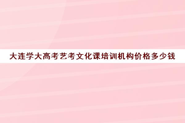 大连学大高考艺考文化课培训机构价格多少钱(大连全日制高考培训学校)