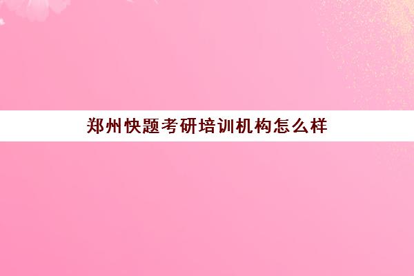 郑州快题考研培训机构怎么样(考研培训机构哪个靠谱)