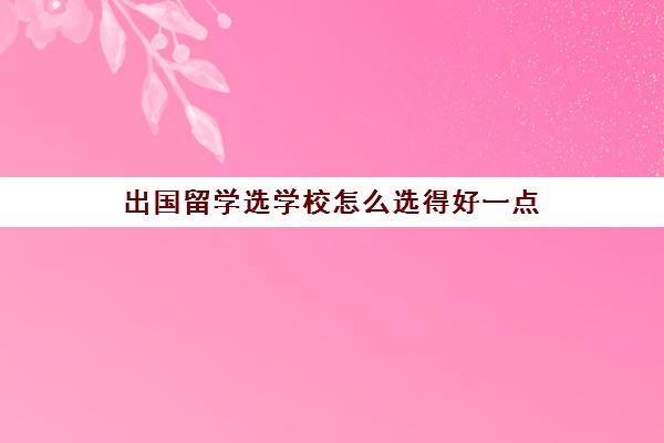 出国留学选学校怎么选得好一点(留学最好二十个专业)