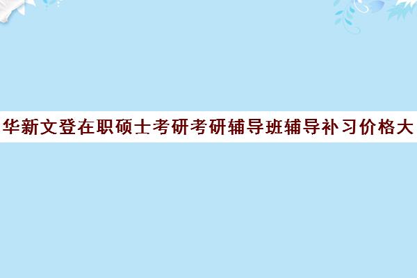 华新文登在职硕士考研考研辅导班辅导补习价格大概多少钱