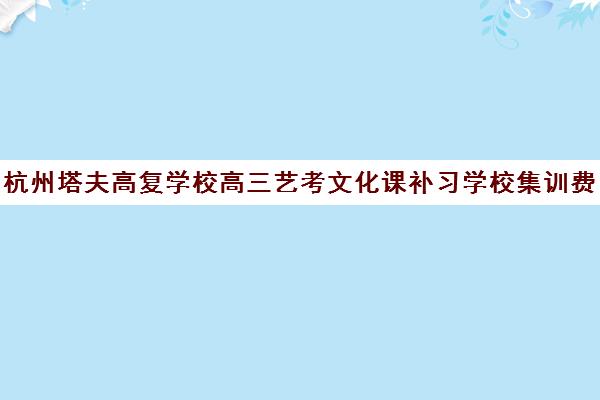 杭州塔夫高复学校高三艺考文化课补习学校集训费用多少钱