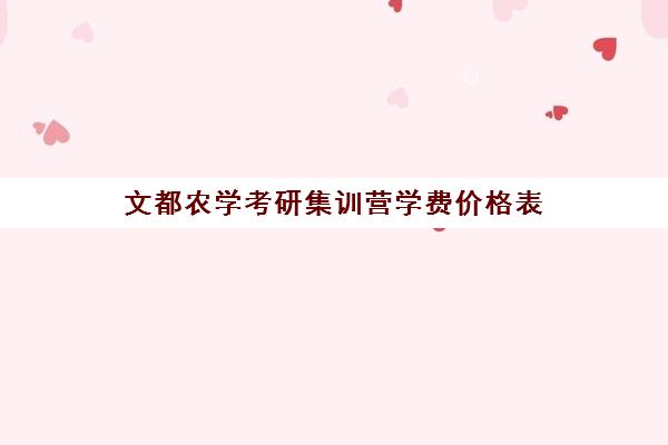 文都农学考研集训营学费价格表（考研培训机构前十名）