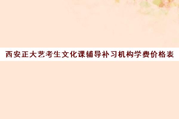 西安正大艺考生文化课辅导补习机构学费价格表