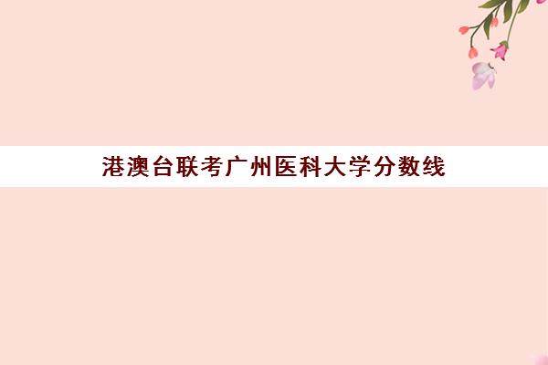 港澳台联考广州医科大学分数线(中山大学港澳台联考分数线)