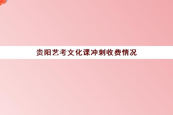 贵阳艺考文化课冲刺收费情况(贵州艺考学校排名)