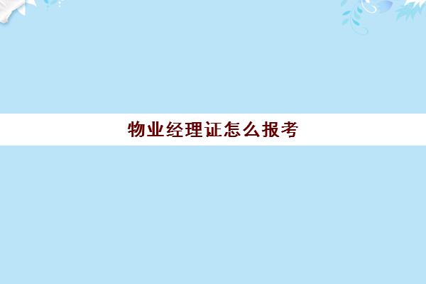 物业经理证怎么报考(物业经理证书报考条件)